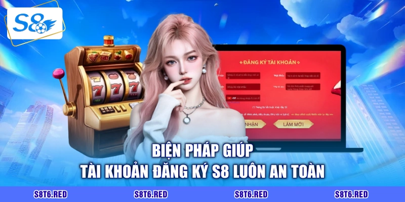 Biện pháp giúp tài khoản đăng ký S8 luôn an toàn