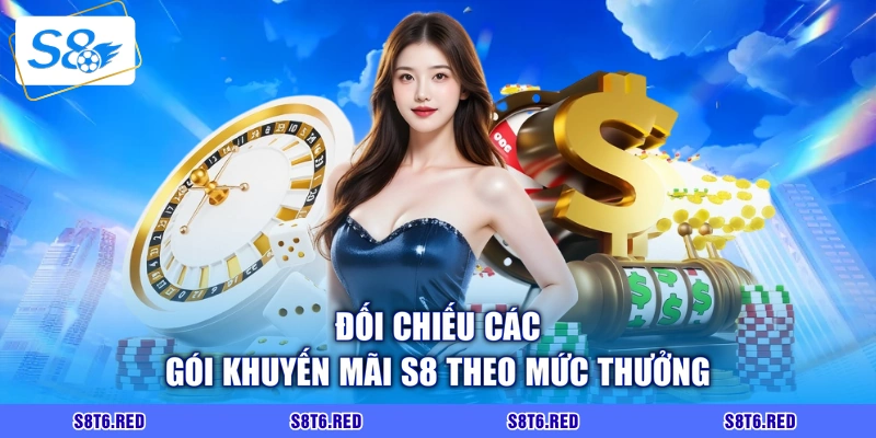 Đối chiếu các gói khuyến mãi S8 theo mức thưởng