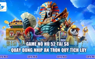 Game Nổ Hũ 52 Tại S8 - Quay Đúng Nhịp Ăn Trọn Quỹ Tích Lũy
