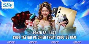 Poker S8 - Luật Chơi, Tay Bài Và Chiến Thuật Cược Dễ Nắm
